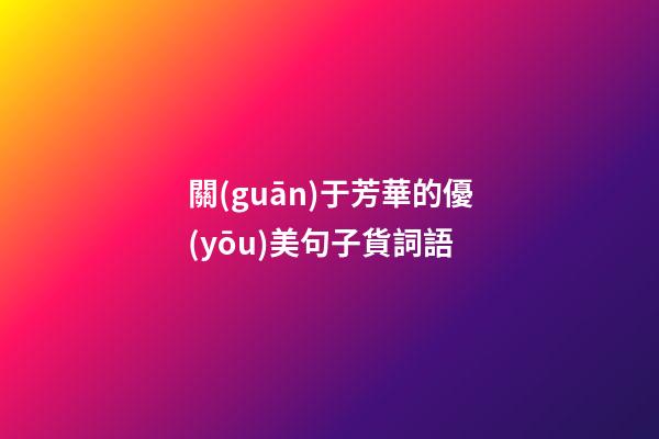 關(guān)于芳華的優(yōu)美句子貨詞語