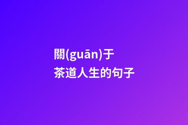 關(guān)于茶道人生的句子