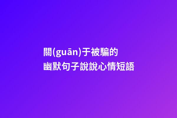 關(guān)于被騙的幽默句子說說心情短語