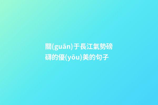 關(guān)于長江氣勢磅礴的優(yōu)美的句子