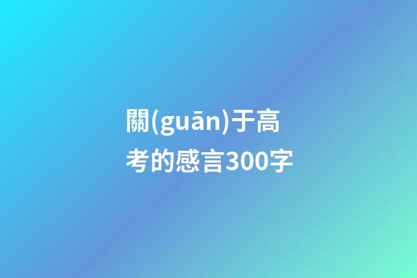 關(guān)于高考的感言300字