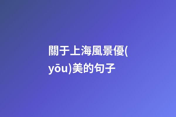 關于上海風景優(yōu)美的句子