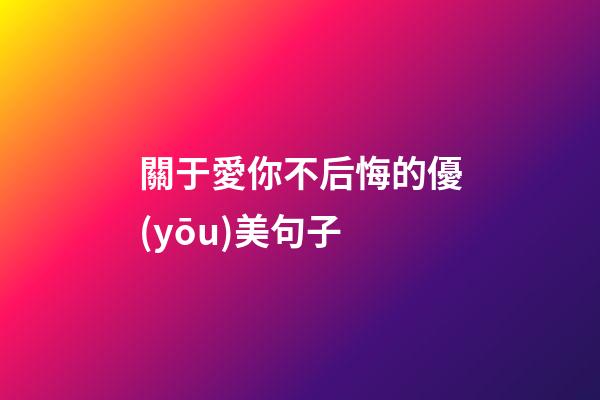 關于愛你不后悔的優(yōu)美句子