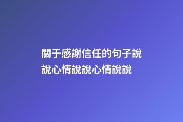 關于感謝信任的句子說說心情說說心情說說