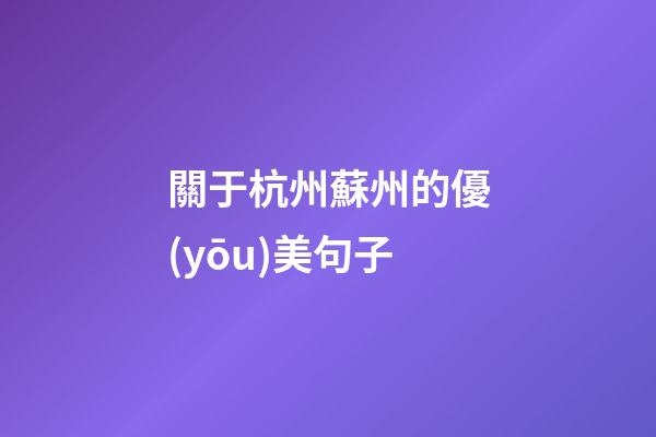 關于杭州蘇州的優(yōu)美句子