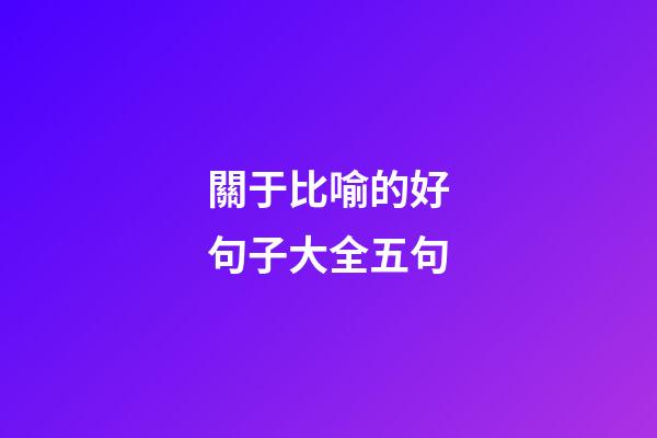 關于比喻的好句子大全五句