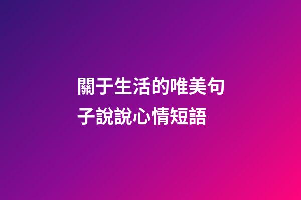 關于生活的唯美句子說說心情短語