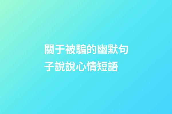 關于被騙的幽默句子說說心情短語