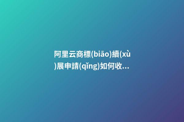 阿里云商標(biāo)續(xù)展申請(qǐng)如何收費(fèi)？