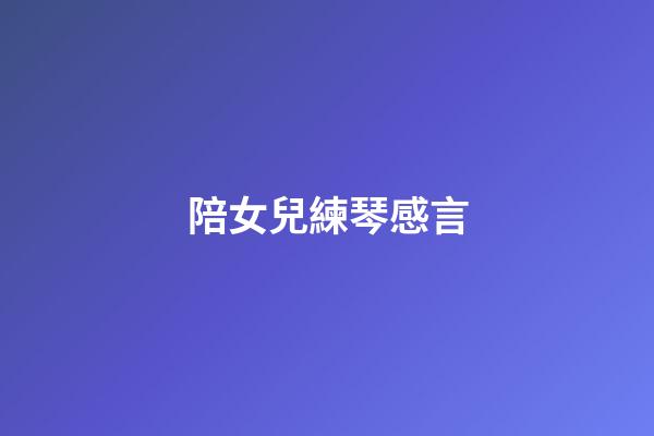 陪女兒練琴感言