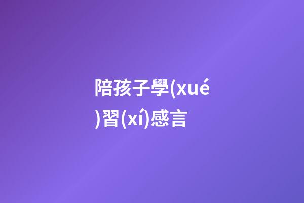 陪孩子學(xué)習(xí)感言