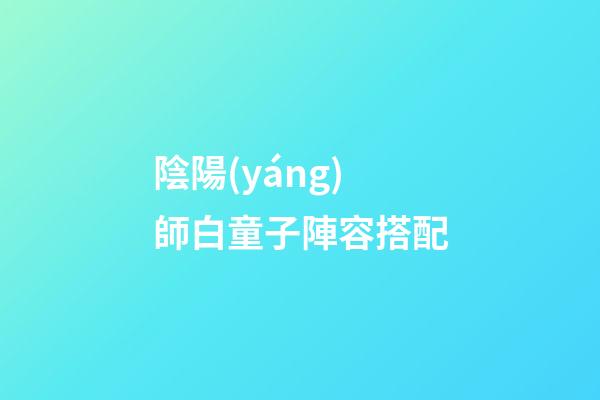 陰陽(yáng)師白童子陣容搭配