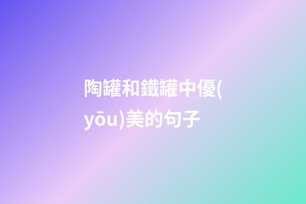 陶罐和鐵罐中優(yōu)美的句子