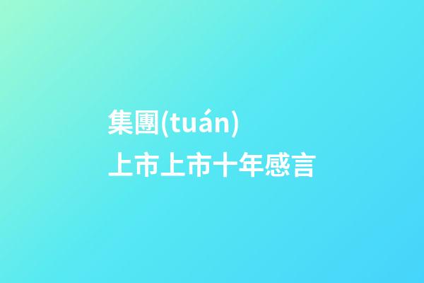 集團(tuán)上市上市十年感言