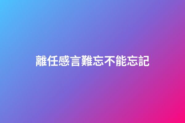 離任感言難忘不能忘記