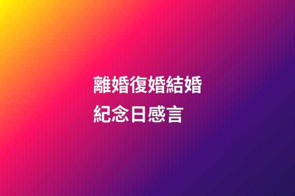 離婚復婚結婚紀念日感言