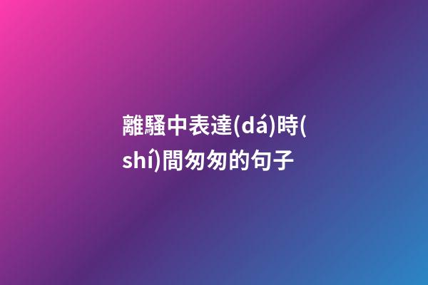 離騷中表達(dá)時(shí)間匆匆的句子