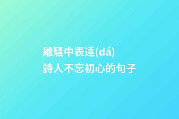 離騷中表達(dá)詩人不忘初心的句子