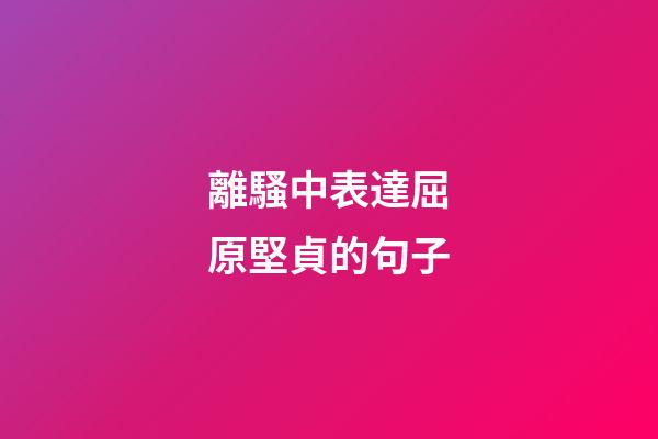 離騷中表達屈原堅貞的句子