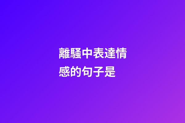 離騷中表達情感的句子是