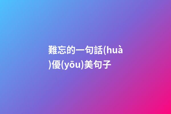 難忘的一句話(huà)優(yōu)美句子