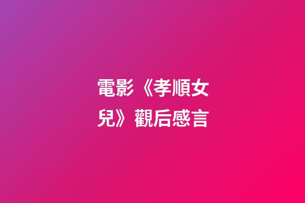 電影《孝順女兒》觀后感言