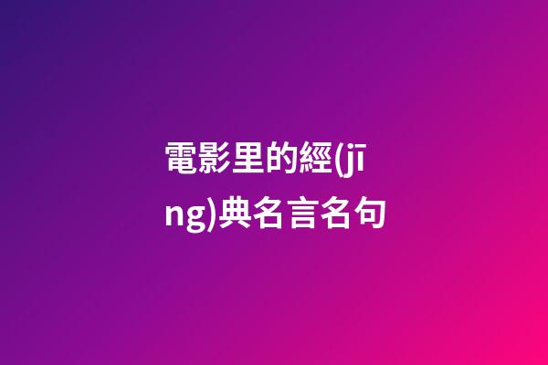 電影里的經(jīng)典名言名句