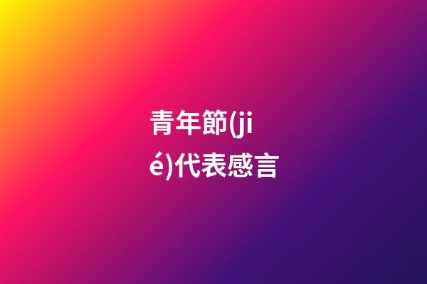 青年節(jié)代表感言