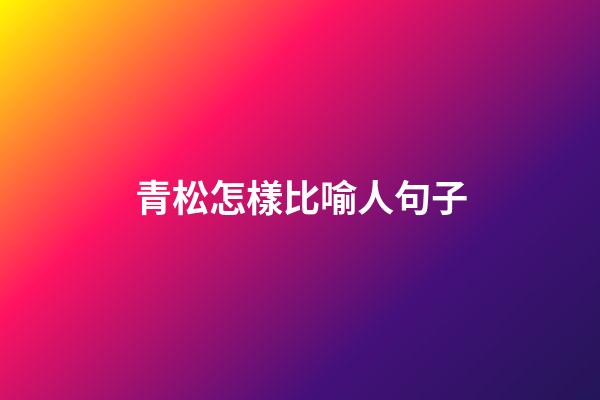 青松怎樣比喻人句子