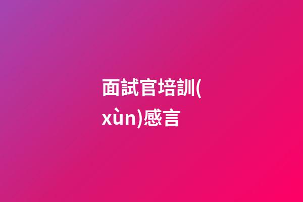 面試官培訓(xùn)感言