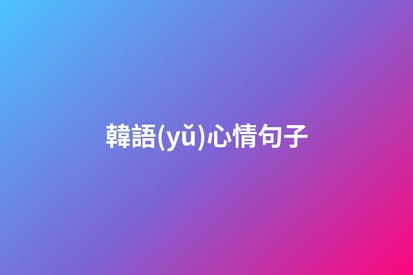 韓語(yǔ)心情句子