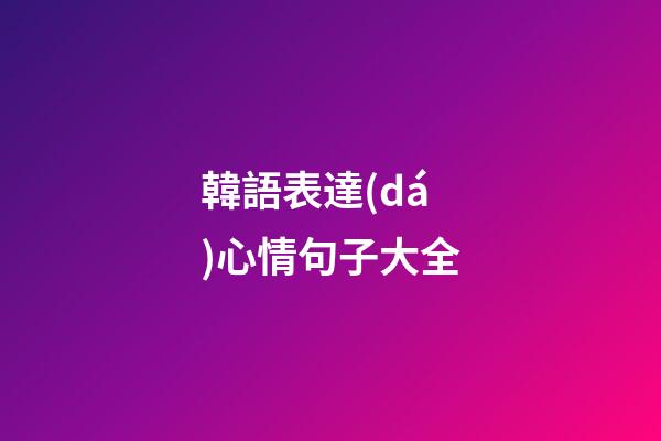 韓語表達(dá)心情句子大全