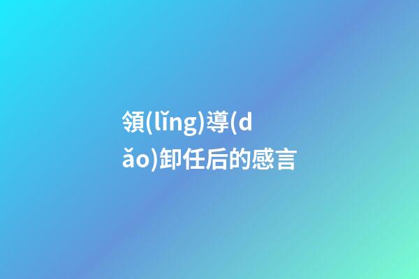 領(lǐng)導(dǎo)卸任后的感言