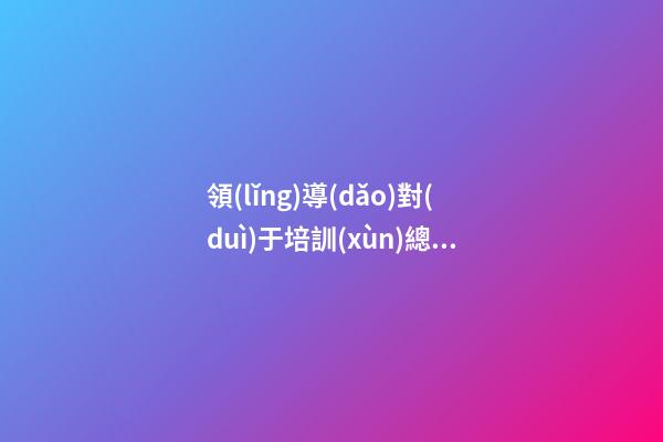 領(lǐng)導(dǎo)對(duì)于培訓(xùn)總結(jié)發(fā)表的感言