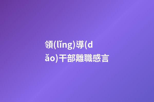 領(lǐng)導(dǎo)干部離職感言