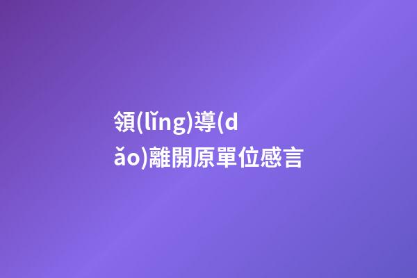 領(lǐng)導(dǎo)離開原單位感言