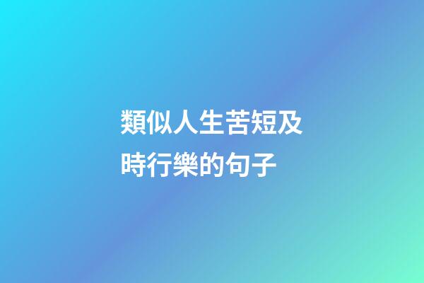 類似人生苦短及時行樂的句子