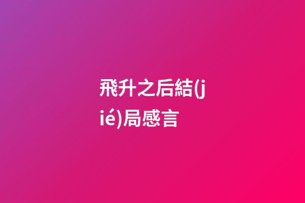 飛升之后結(jié)局感言