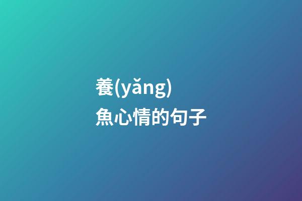 養(yǎng)魚心情的句子