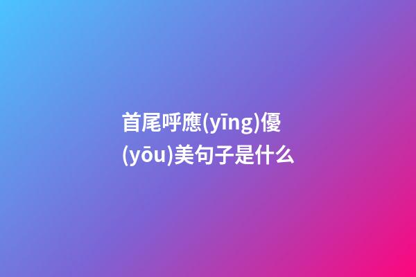 首尾呼應(yīng)優(yōu)美句子是什么