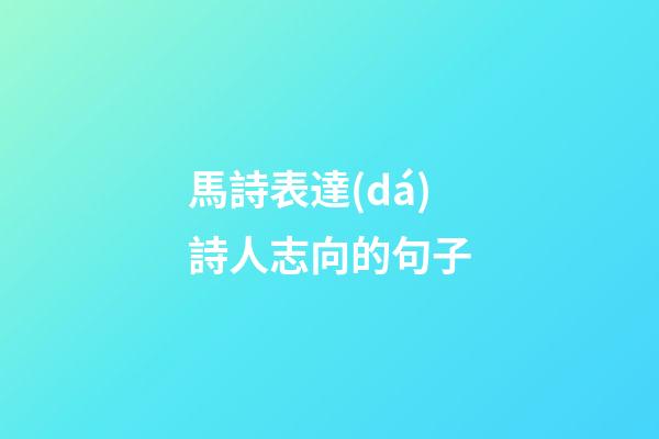 馬詩表達(dá)詩人志向的句子