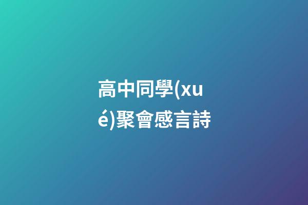 高中同學(xué)聚會感言詩