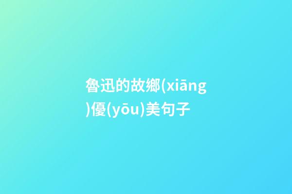 魯迅的故鄉(xiāng)優(yōu)美句子