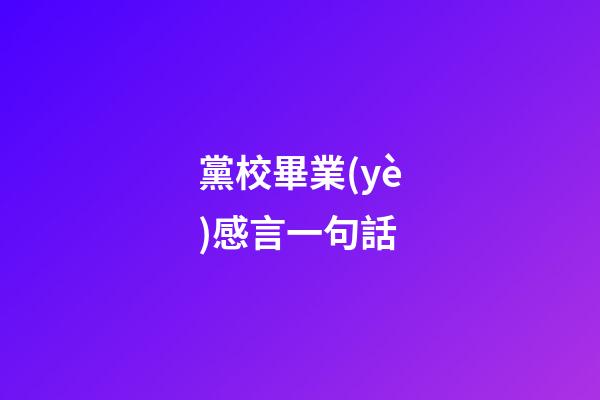 黨校畢業(yè)感言一句話