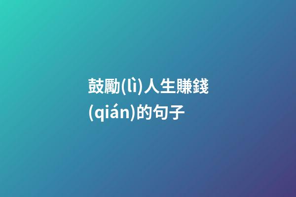 鼓勵(lì)人生賺錢(qián)的句子